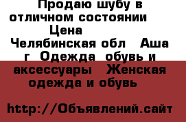 Продаю шубу в отличном состоянии!!! › Цена ­ 2 500 - Челябинская обл., Аша г. Одежда, обувь и аксессуары » Женская одежда и обувь   